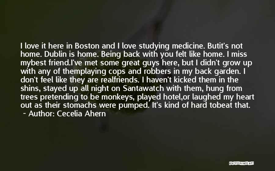 Cecelia Ahern Quotes: I Love It Here In Boston And I Love Studying Medicine. Butit's Not Home. Dublin Is Home. Being Back With