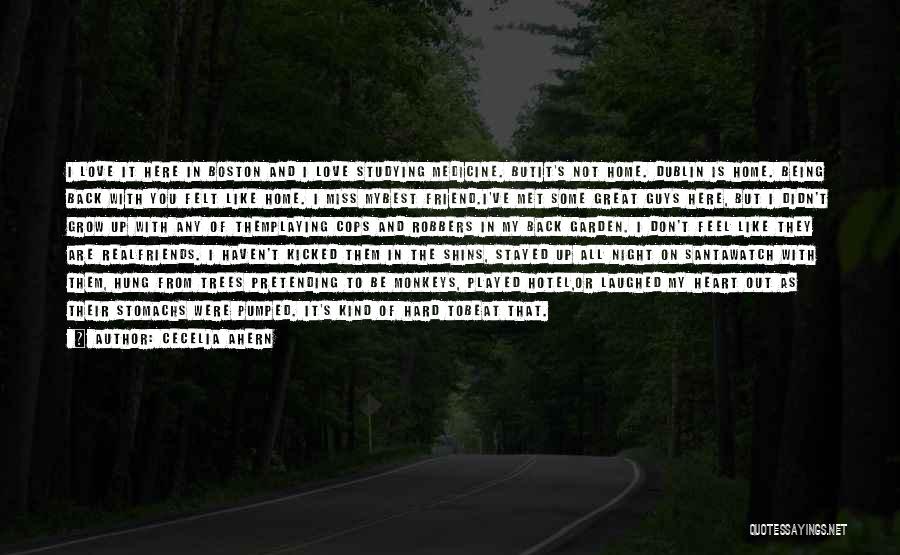 Cecelia Ahern Quotes: I Love It Here In Boston And I Love Studying Medicine. Butit's Not Home. Dublin Is Home. Being Back With