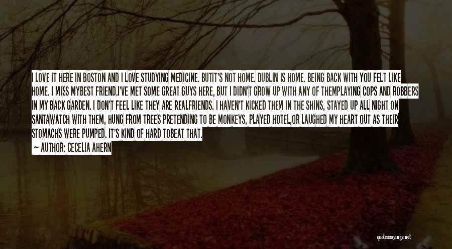 Cecelia Ahern Quotes: I Love It Here In Boston And I Love Studying Medicine. Butit's Not Home. Dublin Is Home. Being Back With