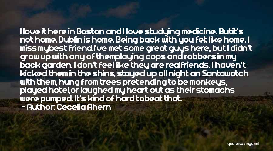 Cecelia Ahern Quotes: I Love It Here In Boston And I Love Studying Medicine. Butit's Not Home. Dublin Is Home. Being Back With