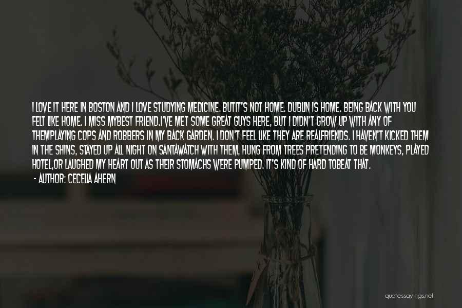 Cecelia Ahern Quotes: I Love It Here In Boston And I Love Studying Medicine. Butit's Not Home. Dublin Is Home. Being Back With