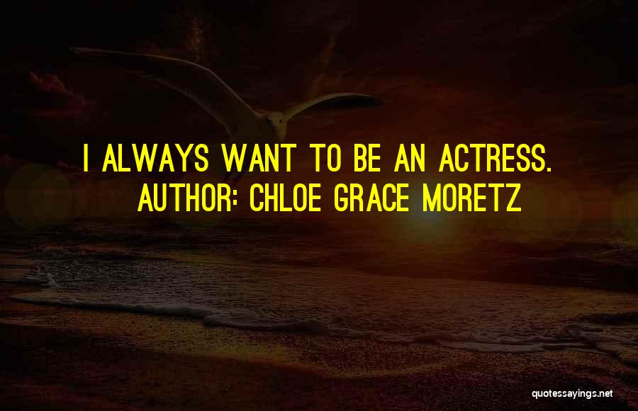 Chloe Grace Moretz Quotes: I Always Want To Be An Actress.