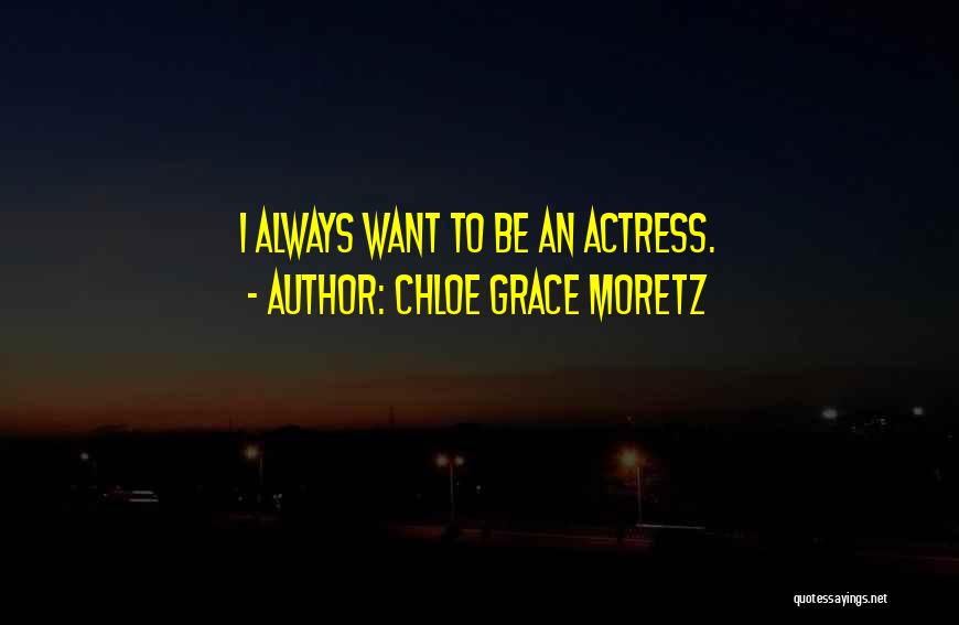 Chloe Grace Moretz Quotes: I Always Want To Be An Actress.