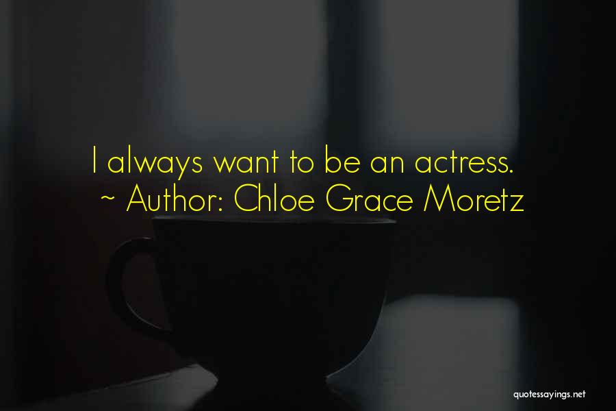 Chloe Grace Moretz Quotes: I Always Want To Be An Actress.