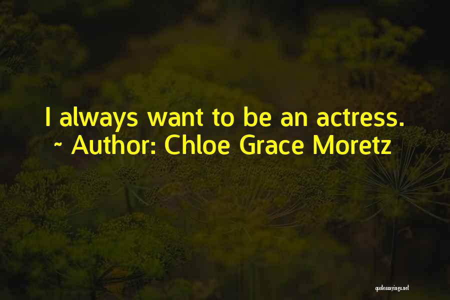 Chloe Grace Moretz Quotes: I Always Want To Be An Actress.