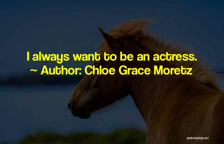Chloe Grace Moretz Quotes: I Always Want To Be An Actress.