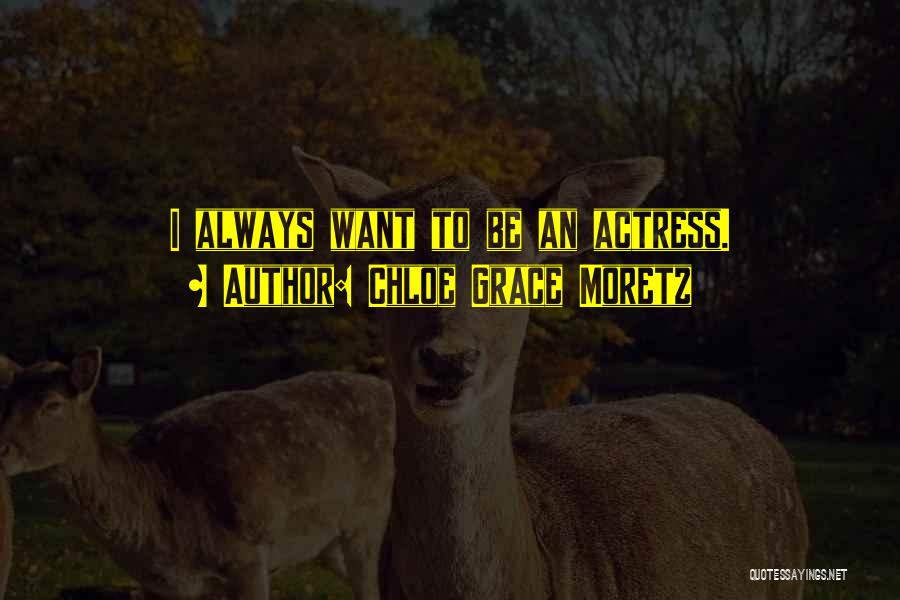 Chloe Grace Moretz Quotes: I Always Want To Be An Actress.