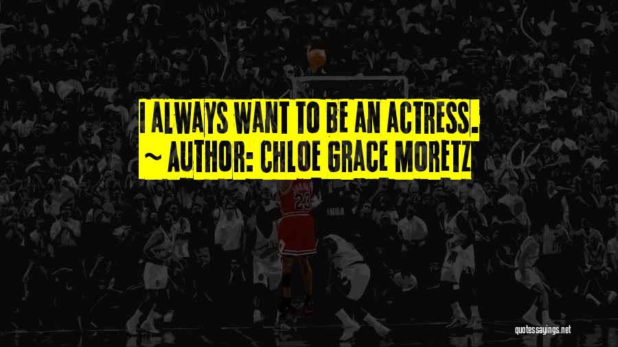 Chloe Grace Moretz Quotes: I Always Want To Be An Actress.