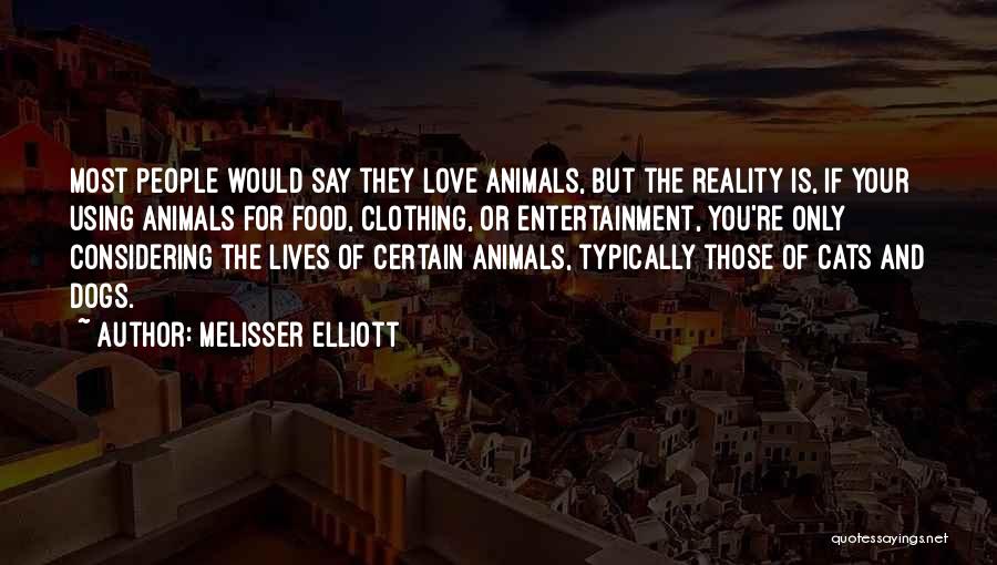 Melisser Elliott Quotes: Most People Would Say They Love Animals, But The Reality Is, If Your Using Animals For Food, Clothing, Or Entertainment,