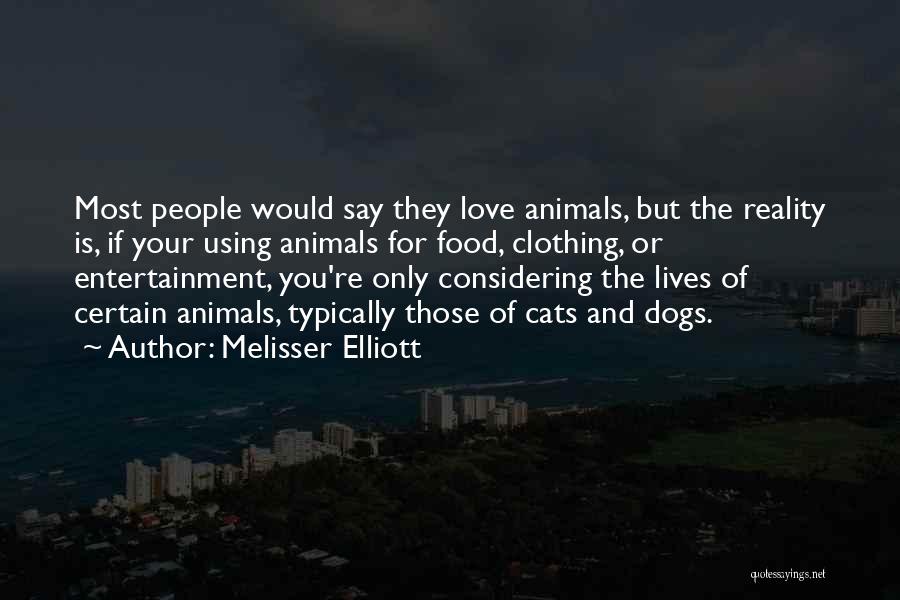 Melisser Elliott Quotes: Most People Would Say They Love Animals, But The Reality Is, If Your Using Animals For Food, Clothing, Or Entertainment,