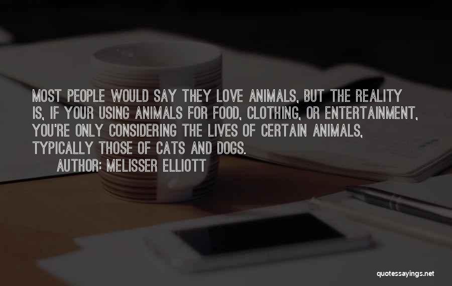 Melisser Elliott Quotes: Most People Would Say They Love Animals, But The Reality Is, If Your Using Animals For Food, Clothing, Or Entertainment,
