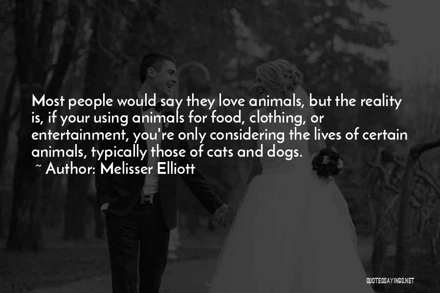 Melisser Elliott Quotes: Most People Would Say They Love Animals, But The Reality Is, If Your Using Animals For Food, Clothing, Or Entertainment,