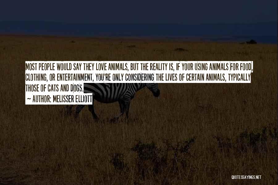 Melisser Elliott Quotes: Most People Would Say They Love Animals, But The Reality Is, If Your Using Animals For Food, Clothing, Or Entertainment,