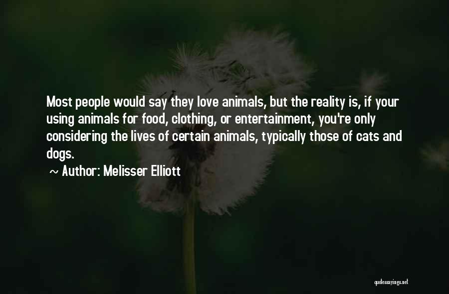 Melisser Elliott Quotes: Most People Would Say They Love Animals, But The Reality Is, If Your Using Animals For Food, Clothing, Or Entertainment,