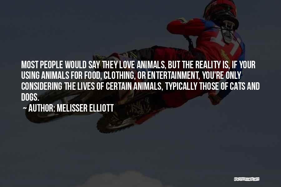 Melisser Elliott Quotes: Most People Would Say They Love Animals, But The Reality Is, If Your Using Animals For Food, Clothing, Or Entertainment,