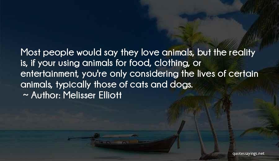 Melisser Elliott Quotes: Most People Would Say They Love Animals, But The Reality Is, If Your Using Animals For Food, Clothing, Or Entertainment,