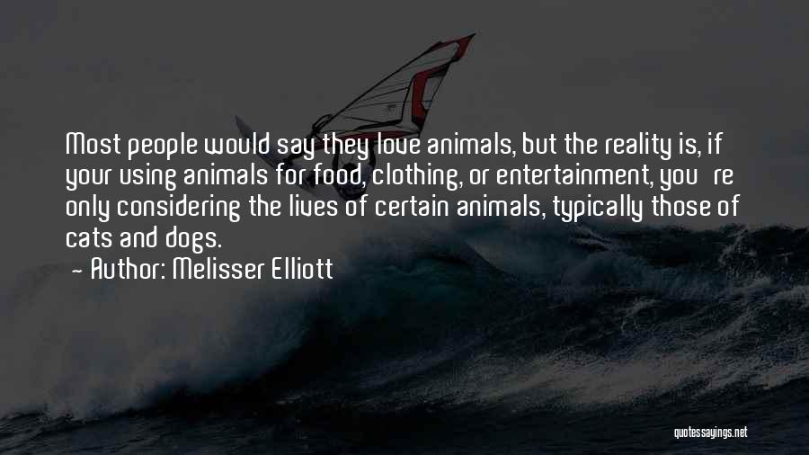 Melisser Elliott Quotes: Most People Would Say They Love Animals, But The Reality Is, If Your Using Animals For Food, Clothing, Or Entertainment,