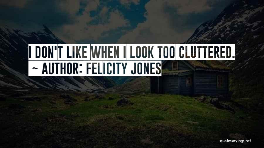 Felicity Jones Quotes: I Don't Like When I Look Too Cluttered.