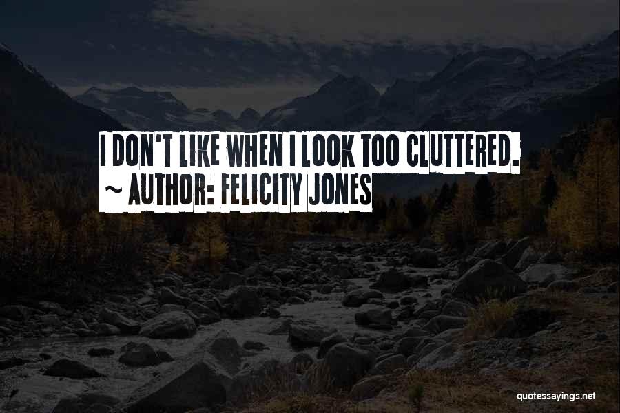 Felicity Jones Quotes: I Don't Like When I Look Too Cluttered.