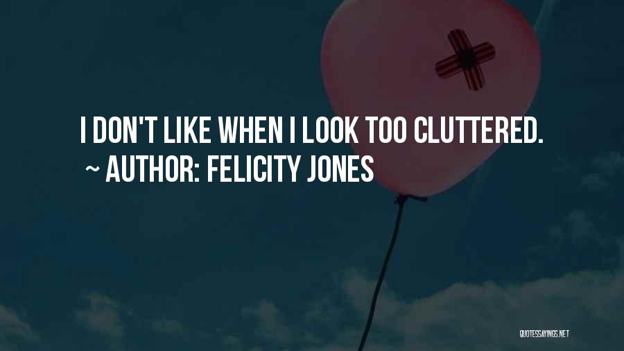 Felicity Jones Quotes: I Don't Like When I Look Too Cluttered.