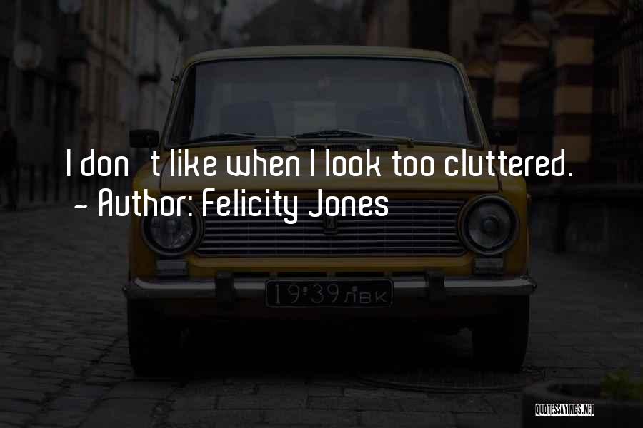 Felicity Jones Quotes: I Don't Like When I Look Too Cluttered.
