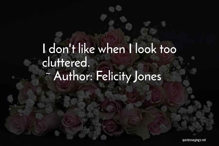 Felicity Jones Quotes: I Don't Like When I Look Too Cluttered.