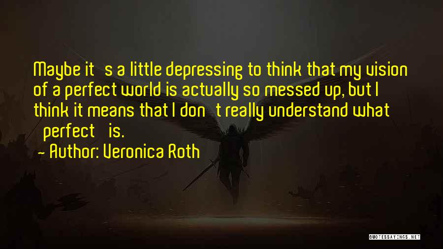 Veronica Roth Quotes: Maybe It's A Little Depressing To Think That My Vision Of A Perfect World Is Actually So Messed Up, But