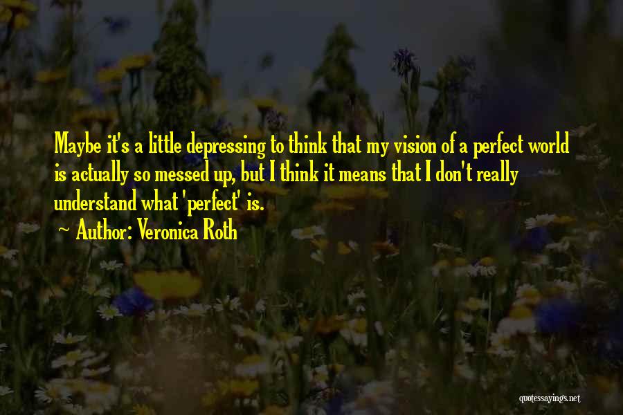 Veronica Roth Quotes: Maybe It's A Little Depressing To Think That My Vision Of A Perfect World Is Actually So Messed Up, But