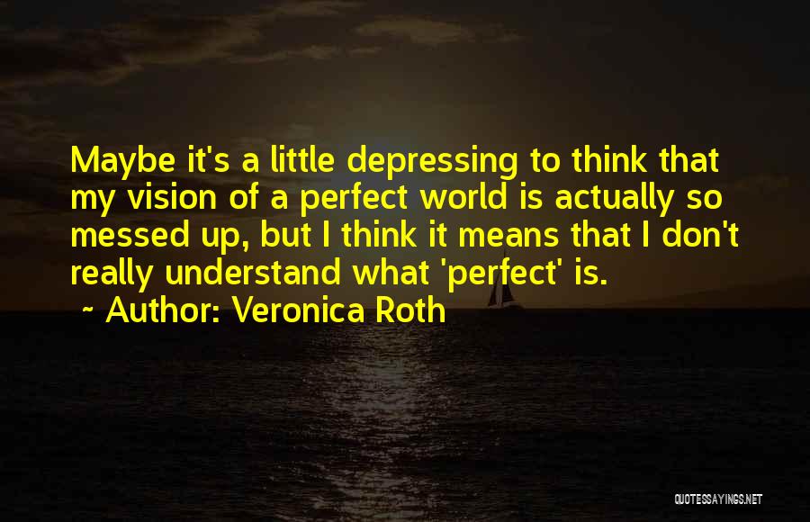 Veronica Roth Quotes: Maybe It's A Little Depressing To Think That My Vision Of A Perfect World Is Actually So Messed Up, But