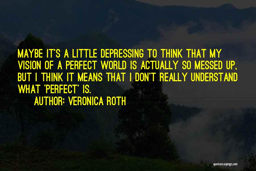 Veronica Roth Quotes: Maybe It's A Little Depressing To Think That My Vision Of A Perfect World Is Actually So Messed Up, But