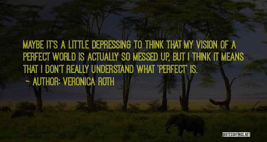 Veronica Roth Quotes: Maybe It's A Little Depressing To Think That My Vision Of A Perfect World Is Actually So Messed Up, But
