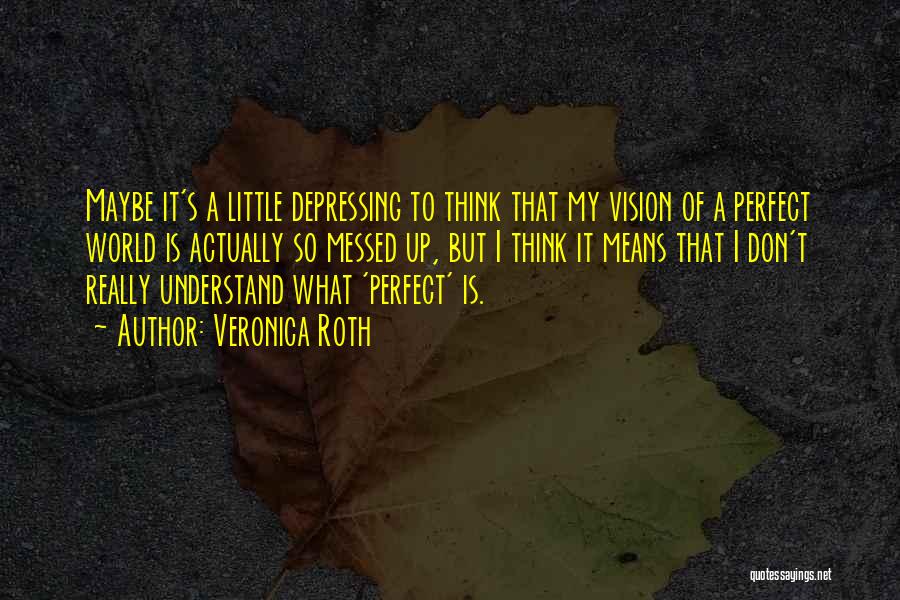 Veronica Roth Quotes: Maybe It's A Little Depressing To Think That My Vision Of A Perfect World Is Actually So Messed Up, But