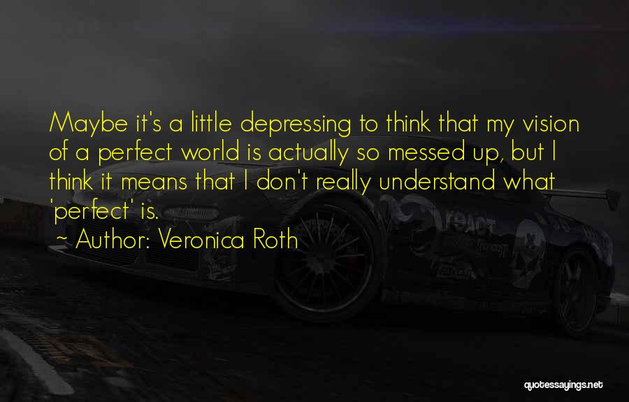 Veronica Roth Quotes: Maybe It's A Little Depressing To Think That My Vision Of A Perfect World Is Actually So Messed Up, But
