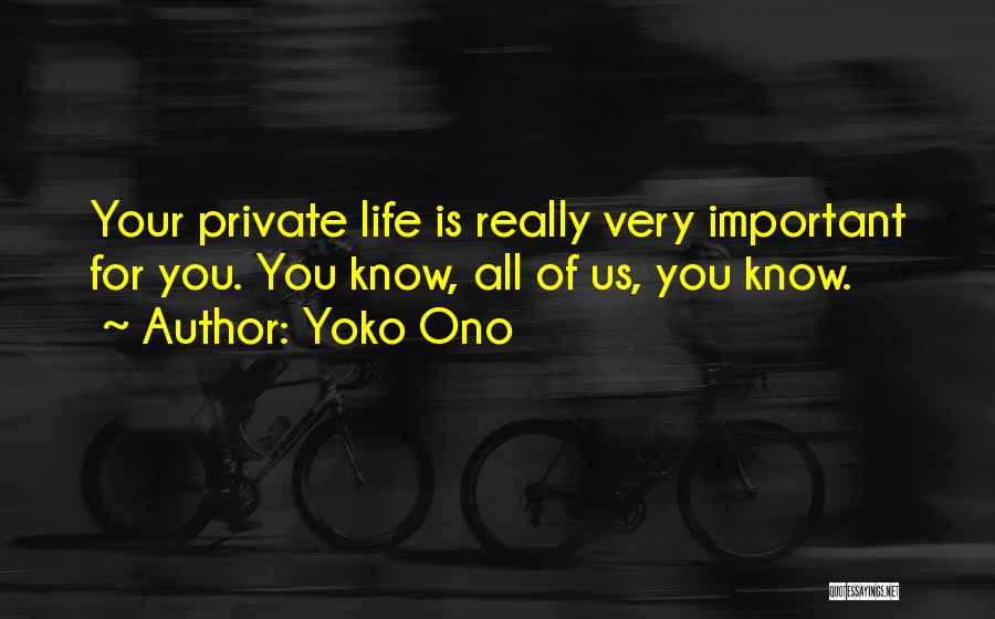 Yoko Ono Quotes: Your Private Life Is Really Very Important For You. You Know, All Of Us, You Know.
