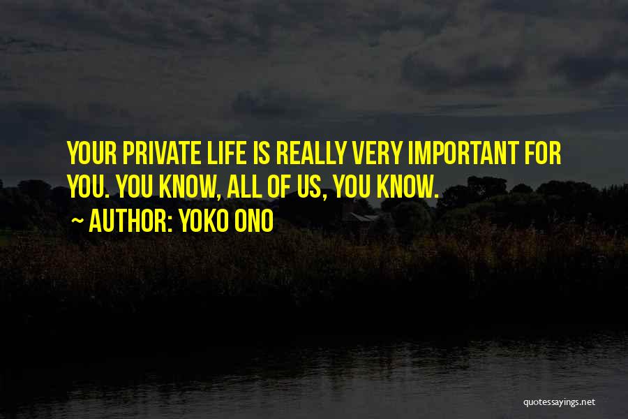 Yoko Ono Quotes: Your Private Life Is Really Very Important For You. You Know, All Of Us, You Know.