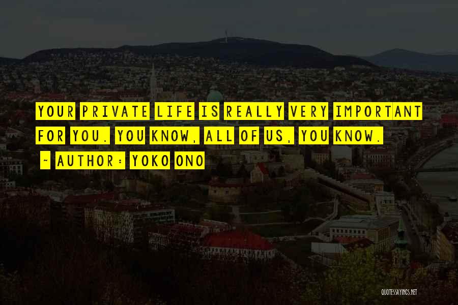 Yoko Ono Quotes: Your Private Life Is Really Very Important For You. You Know, All Of Us, You Know.