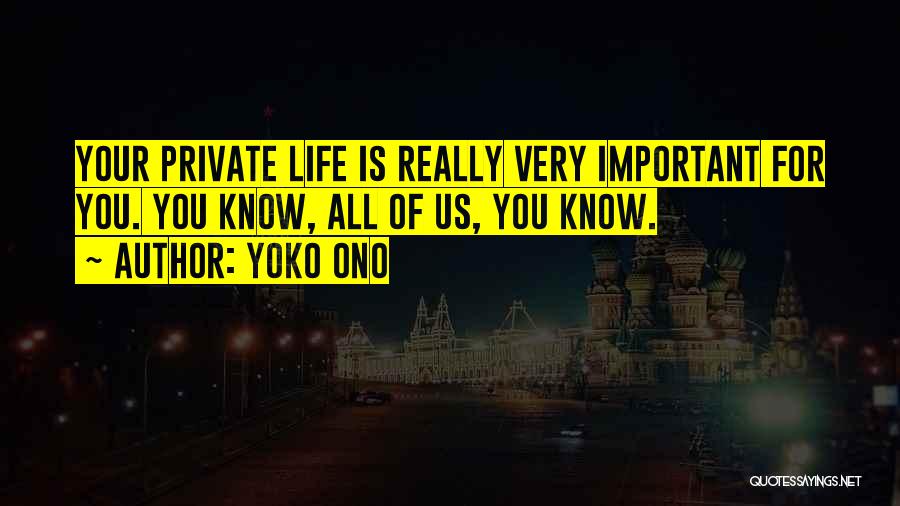 Yoko Ono Quotes: Your Private Life Is Really Very Important For You. You Know, All Of Us, You Know.