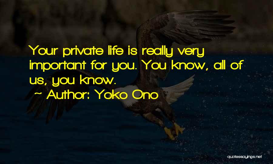 Yoko Ono Quotes: Your Private Life Is Really Very Important For You. You Know, All Of Us, You Know.