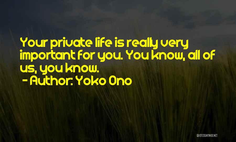 Yoko Ono Quotes: Your Private Life Is Really Very Important For You. You Know, All Of Us, You Know.