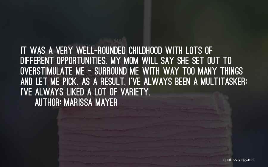 Marissa Mayer Quotes: It Was A Very Well-rounded Childhood With Lots Of Different Opportunities. My Mom Will Say She Set Out To Overstimulate