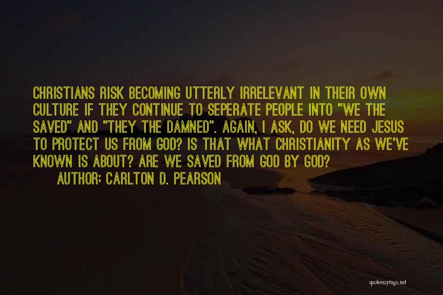 Carlton D. Pearson Quotes: Christians Risk Becoming Utterly Irrelevant In Their Own Culture If They Continue To Seperate People Into We The Saved And
