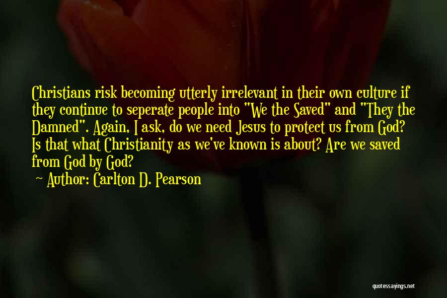 Carlton D. Pearson Quotes: Christians Risk Becoming Utterly Irrelevant In Their Own Culture If They Continue To Seperate People Into We The Saved And