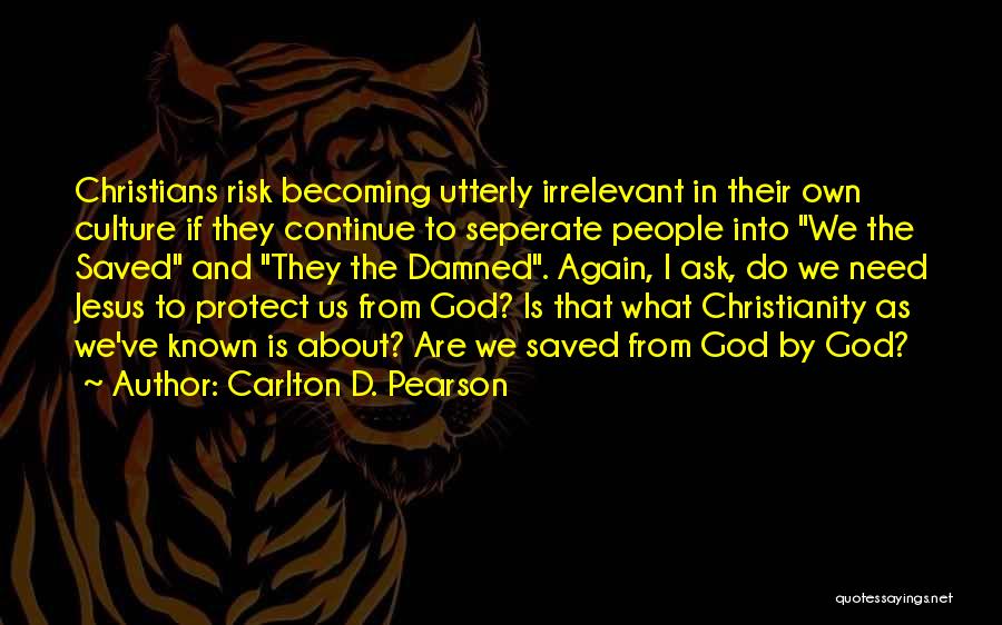 Carlton D. Pearson Quotes: Christians Risk Becoming Utterly Irrelevant In Their Own Culture If They Continue To Seperate People Into We The Saved And