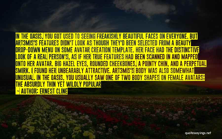 Ernest Cline Quotes: In The Oasis, You Got Used To Seeing Freakishly Beautiful Faces On Everyone. But Art3mis's Features Didn't Look As Though