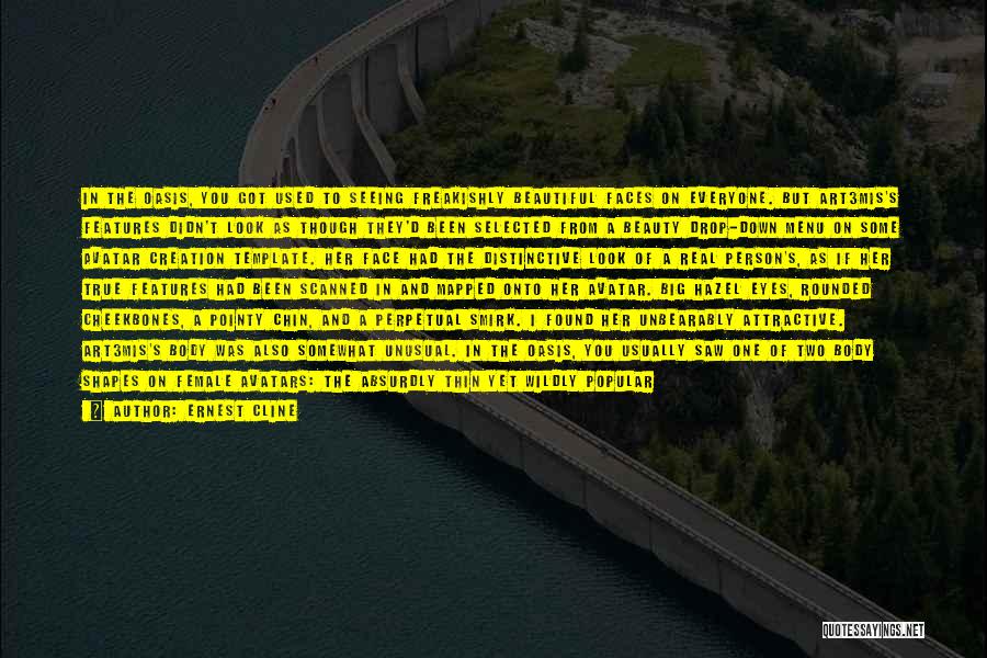 Ernest Cline Quotes: In The Oasis, You Got Used To Seeing Freakishly Beautiful Faces On Everyone. But Art3mis's Features Didn't Look As Though