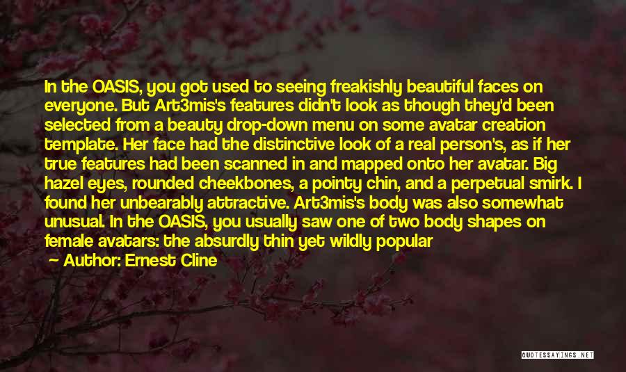 Ernest Cline Quotes: In The Oasis, You Got Used To Seeing Freakishly Beautiful Faces On Everyone. But Art3mis's Features Didn't Look As Though