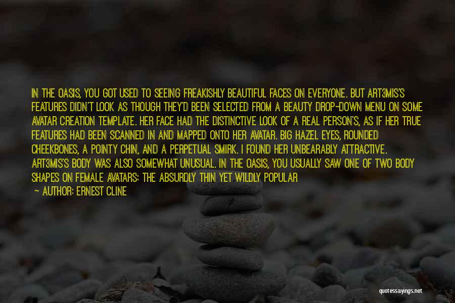 Ernest Cline Quotes: In The Oasis, You Got Used To Seeing Freakishly Beautiful Faces On Everyone. But Art3mis's Features Didn't Look As Though