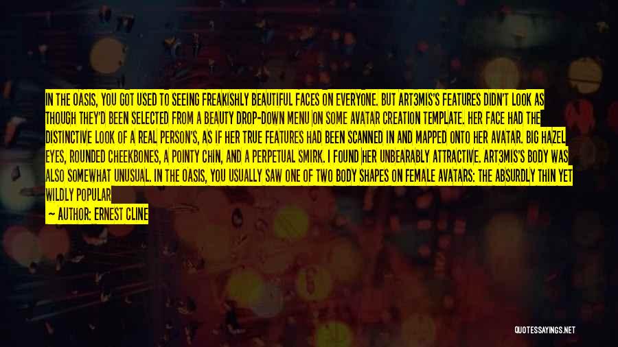 Ernest Cline Quotes: In The Oasis, You Got Used To Seeing Freakishly Beautiful Faces On Everyone. But Art3mis's Features Didn't Look As Though