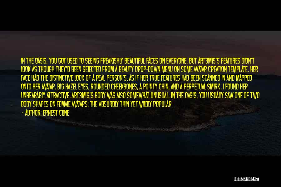 Ernest Cline Quotes: In The Oasis, You Got Used To Seeing Freakishly Beautiful Faces On Everyone. But Art3mis's Features Didn't Look As Though