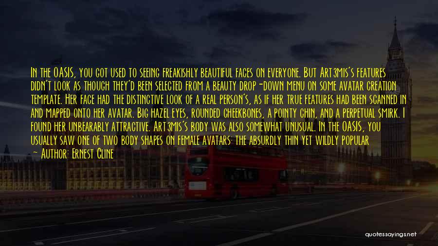 Ernest Cline Quotes: In The Oasis, You Got Used To Seeing Freakishly Beautiful Faces On Everyone. But Art3mis's Features Didn't Look As Though